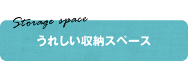 Storage space　うれしい収納スペース