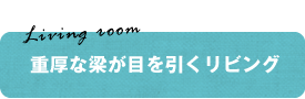 Living room　重厚な梁が目を引くリビング